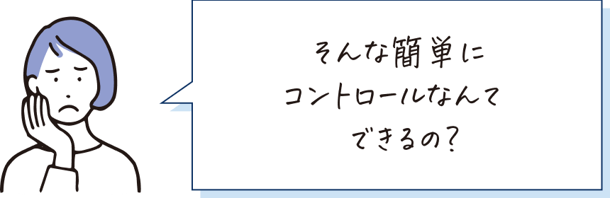 そんな簡単にコントロールなんてできるの？